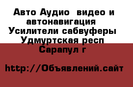 Авто Аудио, видео и автонавигация - Усилители,сабвуферы. Удмуртская респ.,Сарапул г.